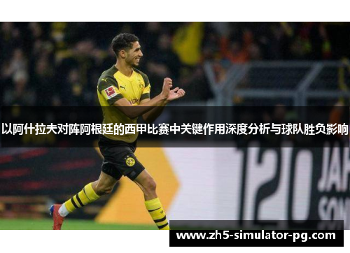 以阿什拉夫对阵阿根廷的西甲比赛中关键作用深度分析与球队胜负影响 以阿什拉夫对阵阿根廷的西甲比赛中关键作用深度分析与球队胜负影响