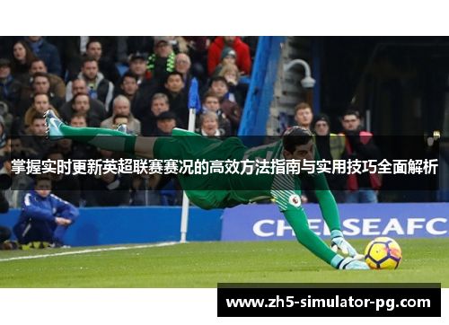 掌握实时更新英超联赛赛况的高效方法指南与实用技巧全面解析