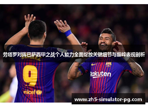 劳塔罗对阵巴萨西甲之战个人能力全面绽放关键细节与巅峰表现剖析 劳塔罗对阵巴萨西甲之战个人能力全面绽放关键细节与巅峰表现剖析