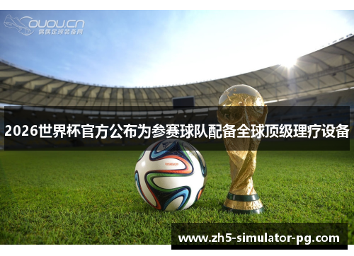2026世界杯官方公布为参赛球队配备全球顶级理疗设备 2026世界杯官方公布为参赛球队配备全球顶级理疗设备
