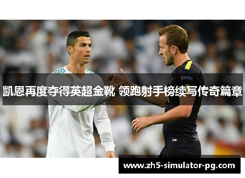 凯恩再度夺得英超金靴 领跑射手榜续写传奇篇章 凯恩再度夺得英超金靴 领跑射手榜续写传奇篇章
