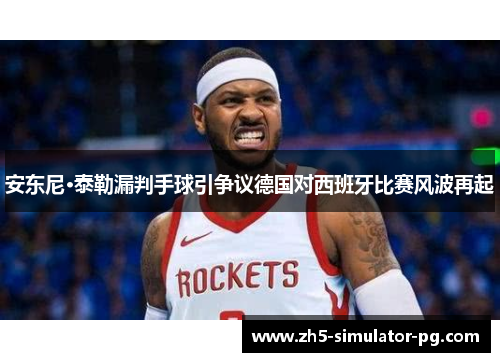 安东尼·泰勒漏判手球引争议德国对西班牙比赛风波再起