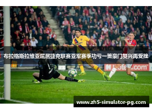 布拉格斯拉维亚屈居捷克联赛亚军赛季功亏一篑豪门复兴再受挫 布拉格斯拉维亚屈居捷克联赛亚军赛季功亏一篑豪门复兴再受挫