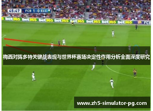 梅西对阵多特关键战表现与世界杯赛场决定性作用分析全面深度研究