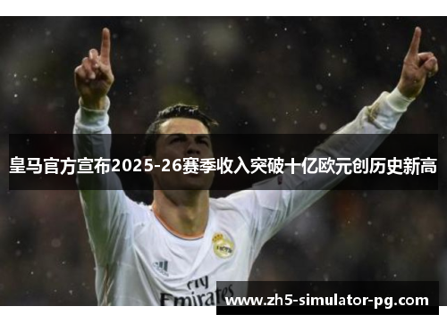 皇马官方宣布2025-26赛季收入突破十亿欧元创历史新高 皇马官方宣布2025-26赛季收入突破十亿欧元创历史新高