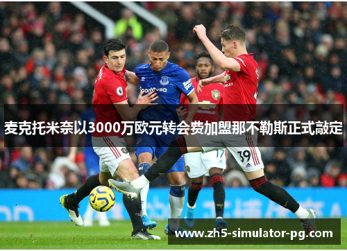 麦克托米奈以3000万欧元转会费加盟那不勒斯正式敲定