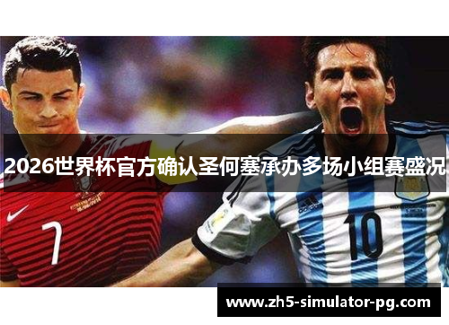 2026世界杯官方确认圣何塞承办多场小组赛盛况