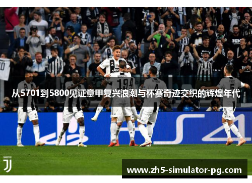 从5701到5800见证意甲复兴浪潮与杯赛奇迹交织的辉煌年代