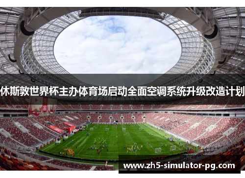 休斯敦世界杯主办体育场启动全面空调系统升级改造计划