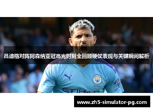 吕迪格对阵阿森纳亚冠高光时刻全回顾硬仗表现与关键瞬间解析