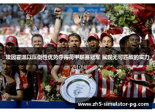 埃因霍温以压倒性优势夺得荷甲联赛冠军 展现无可匹敌的实力