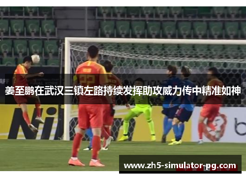 姜至鹏在武汉三镇左路持续发挥助攻威力传中精准如神