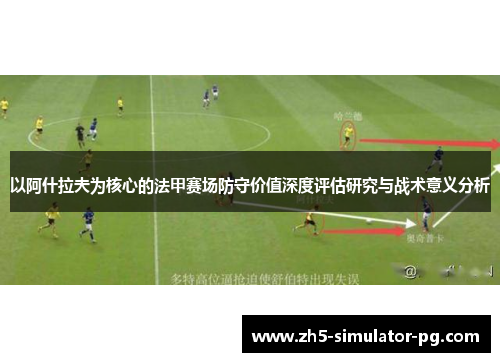 以阿什拉夫为核心的法甲赛场防守价值深度评估研究与战术意义分析
