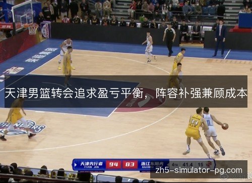 天津男篮转会追求盈亏平衡,阵容补强兼顾成本 天津男篮转会追求盈亏平衡,阵容补强兼顾成本
