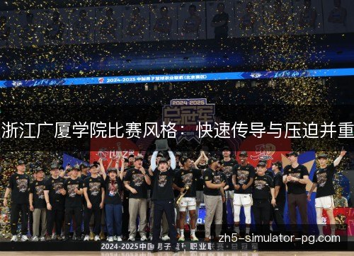 浙江广厦学院比赛风格:快速传导与压迫并重 浙江广厦学院比赛风格:快速传导与压迫并重