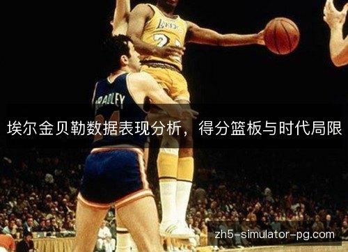 埃尔金贝勒数据表现分析,得分篮板与时代局限 埃尔金贝勒数据表现分析,得分篮板与时代局限